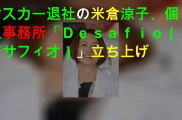オスカー退社の米倉涼子、個人事務所「Ｄｅｓａｆｉｏ（デサフィオ）」立ち上げ