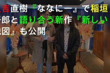 又吉直樹『ななにー』で稲垣吾郎と語り合う 新作『新しい地図』も公開
