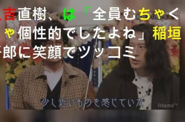 又吉直樹、SMAPは「全員むちゃくちゃ個性的でしたよね」 稲垣吾郎に笑顔でツッコミ