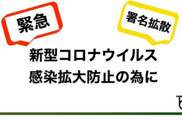 緊急[拡散希望] 新型コロナウイルス感染拡大防止の署名にご協力お願いします