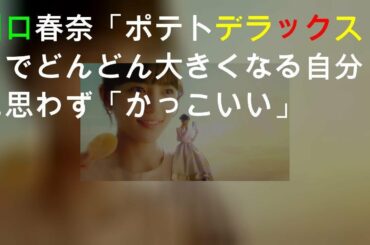 川口春奈「ポテトデラックス」CMでどんどん大きくなる自分に思わず「かっこいい」