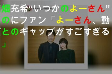 高畑充希 “いつかのよーさん”との2SHOTにファン「よーさん、動画とのギャップがすごすぎる！」