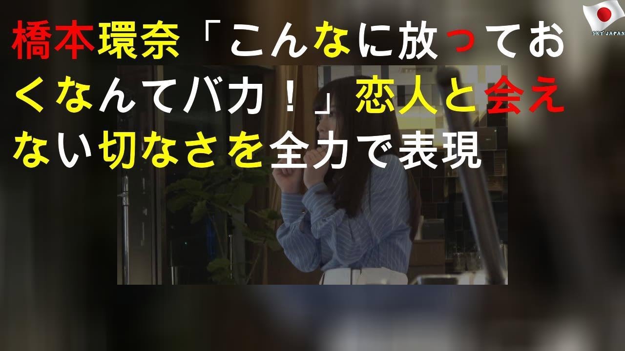 橋本環奈「こんなに放っておくなんてバカ！」恋人と会えない切なさを全力で表現