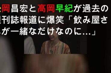 松岡昌宏と高岡早紀が過去の週刊誌報道に爆笑「飲み屋さんが一緒なだけなのに…」