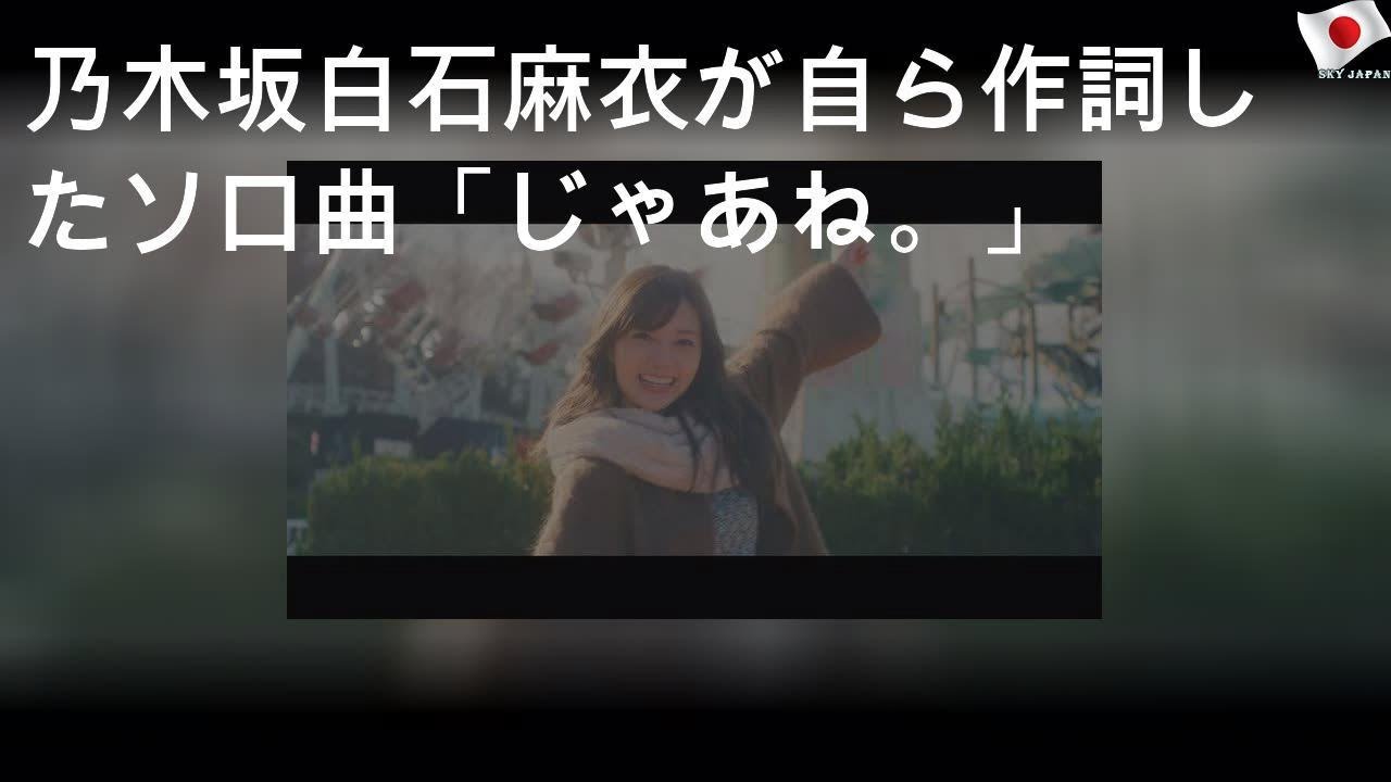 乃木坂46白石麻衣が自ら作詞したソロ曲「じゃあね。」MV