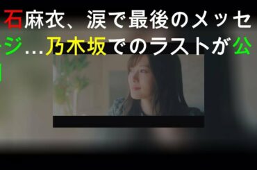 白石麻衣、涙で最後のメッセージ…乃木坂46でのラストMVが公開