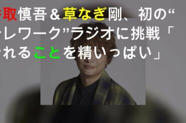 香取慎吾＆草なぎ剛、初の“テレワーク”ラジオに挑戦「やれることを精いっぱい」