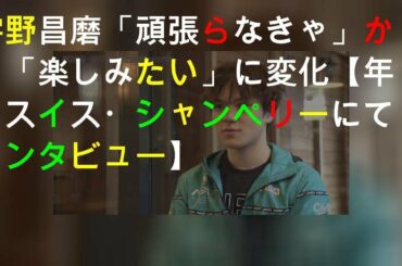 宇野昌磨「頑張らなきゃ」から「楽しみたい」に変化【2020年2月スイス・シャンペリーにてインタビュー】