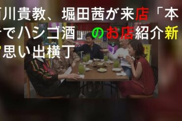 西川貴教、堀田茜が来店「本音でハシゴ酒」のお店紹介in新宿思い出横丁
