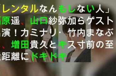 「レンタルなんもしない人」福原遥、山口紗弥加らゲスト出演！カミナリ・竹内まなぶは、増田貴久とキス寸前の至近距離にドキドキ