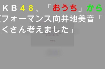 ＡＫＢ４８、「おうち」からパフォーマンス 向井地美音「たくさん考えました」