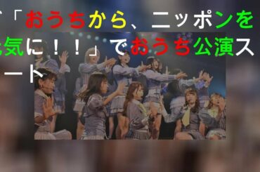 AKB48が「おうちから、ニッポンを元気に！！」YouTubeでおうち公演スタート