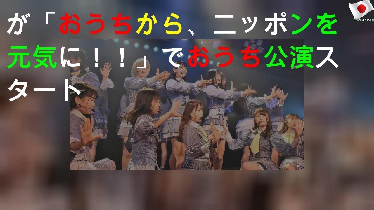 AKB48が「おうちから、ニッポンを元気に！！」YouTubeでおうち公演スタート