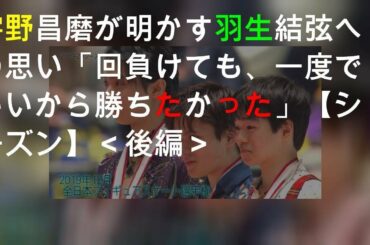 宇野昌磨が明かす羽生結弦への思い「100回負けても、一度でいいから勝ちたかった」【2019-20シーズン】＜後編＞