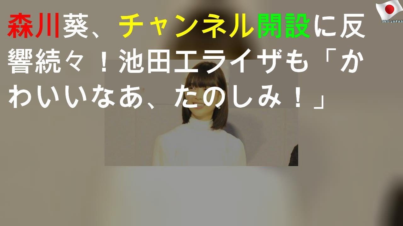 森川葵、YouTubeチャンネル開設に反響続々！池田エライザも「かわいいなあ、たのしみ！」