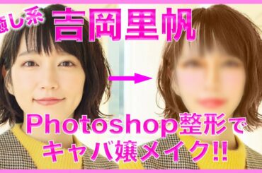 【ケバすぎる？】癒し系の吉岡里帆をガッツリメイクしたらキャバ嬢っぽくなった（Change face in photoshop）