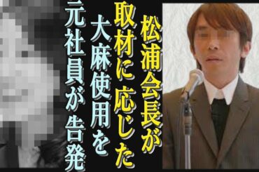 【衝撃】松浦会長が大麻使用疑惑について語る！耳を疑う言葉に一同驚愕!松浦氏が語った内容とは・・・