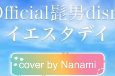 イエスタデイ Official髭男dism【cover by Nanami】歌ってみた