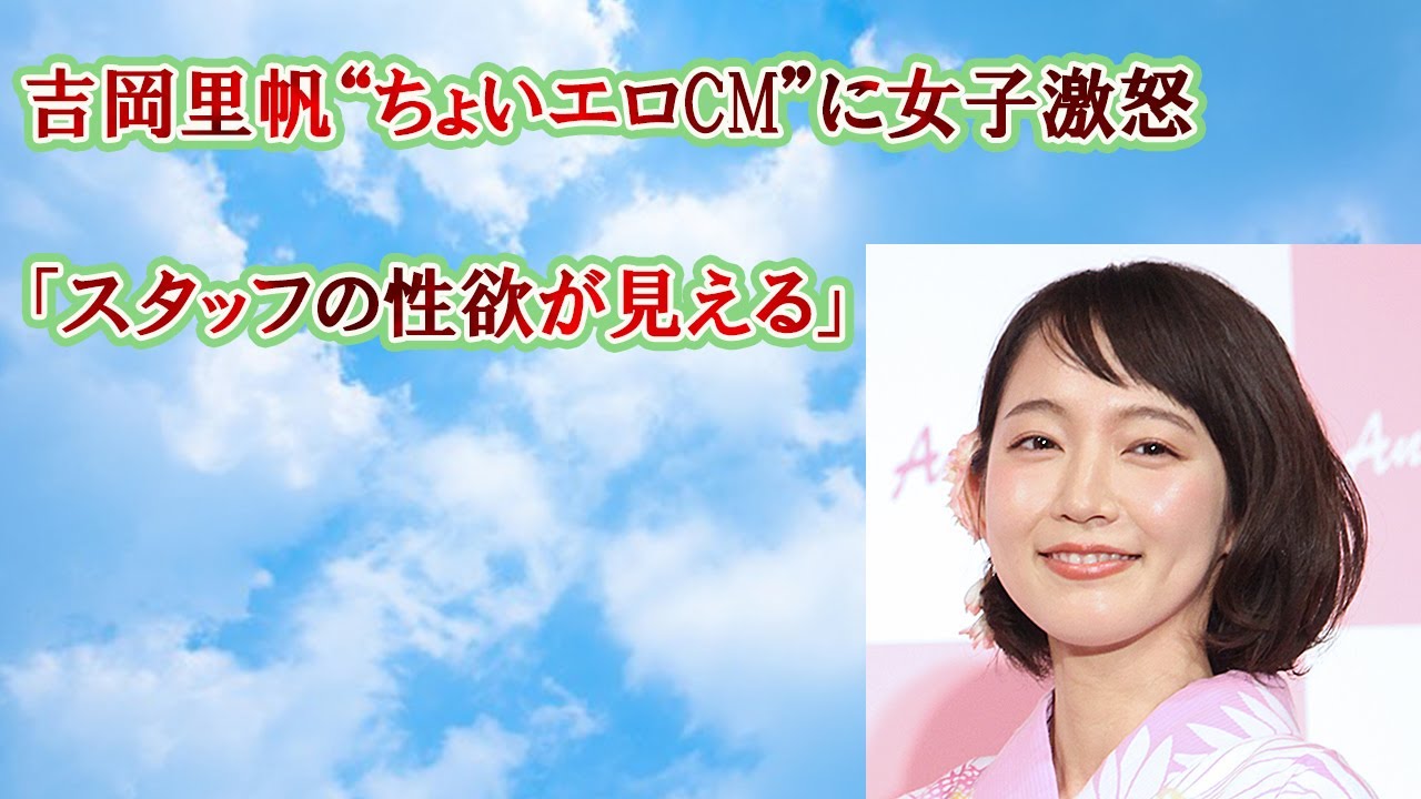 吉岡里帆“ちょいエロCM”に女子激怒「スタッフの性欲が見える」
