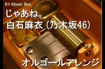 じゃあね。/白石麻衣 (乃木坂46)【オルゴール】