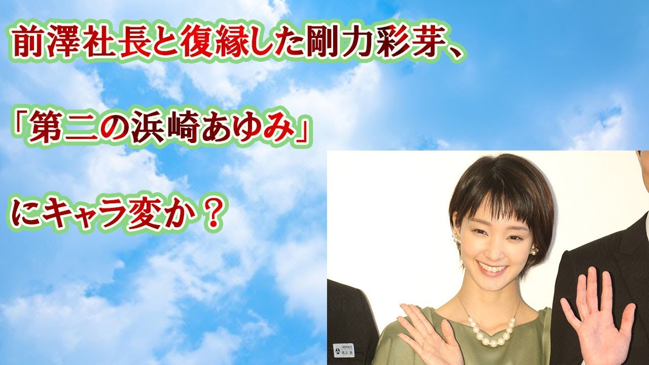 前澤社長と復縁した剛力彩芽、「第二の浜崎あゆみ」にキャラ変か？
