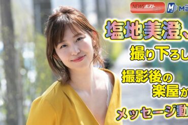 塩地美澄 、 撮り下ろし ！　撮影後 の 楽屋から メッセージ 動画