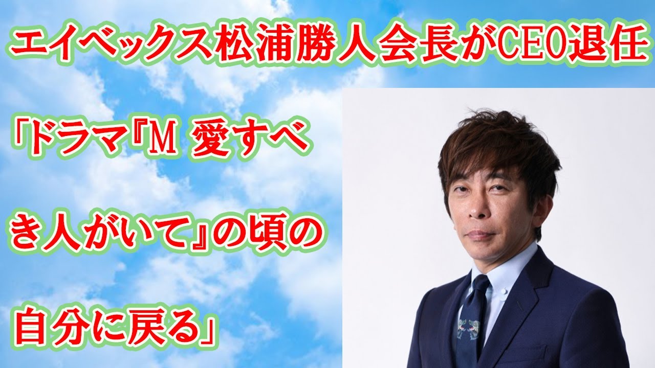 エイベックス松浦勝人会長がCEO退任「ドラマ『M 愛すべき人がいて』の頃の自分に戻る」