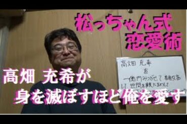 高畑 充希に1億円貢がせて離婚して、世間を敵にまわして大炎上するところまでのテクニック(消化活動はご自分で)【松っちゃん式恋愛術】