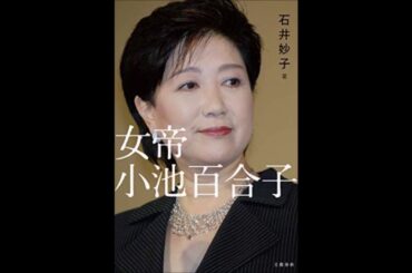 「女帝 小池百合子」の作者が語る衝撃の事実
