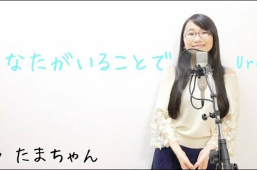 Uru / あなたがいることで(たまちゃん,Tamachan)[日曜劇場「テセウスの船」主題歌]【歌詞付 / フル(full cover) / 女子大生が歌ってみた 】