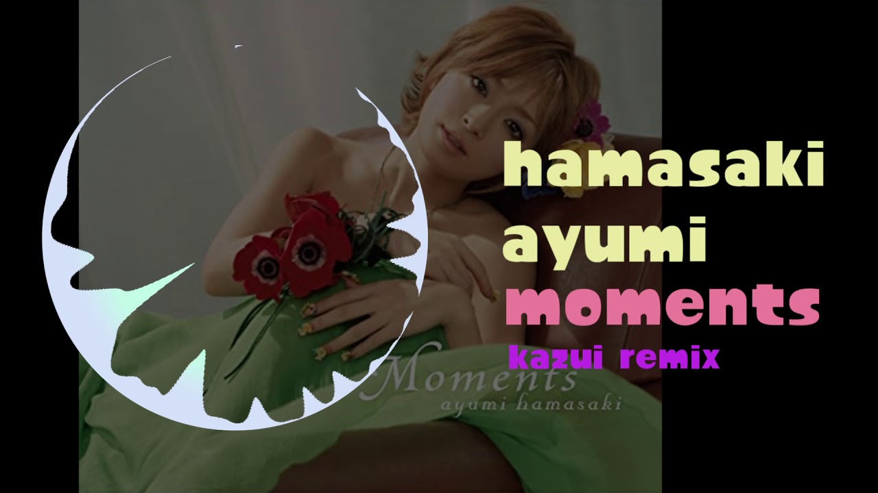 浜崎あゆみ - moments (kazui remix)