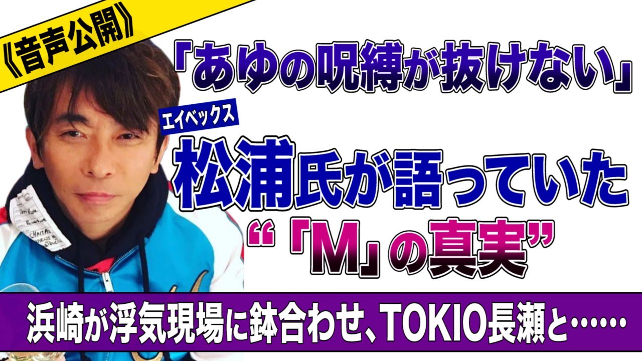【動画】《音声公開》「あゆの呪縛が抜けない」エイベックス松浦氏が語っていた”「M」の真実”　浜崎が浮気現場に鉢合わせ、TOKIO長瀬と……