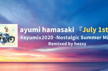 #ayumix2020 浜崎あゆみ「July 1st」-nostalgic summer mix- Remixed by hossy