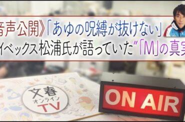 文春オンラインTV #16　《音声公開》「あゆの呪縛が抜けない」エイベックス松浦氏が語っていた「M」の真実