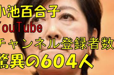 小池百合子YouTubeチャンネル登録者数驚異の604人