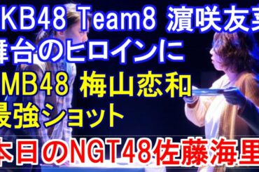 AKB48 Team8 濵咲友菜が舞台のヒロインに・NMB48 梅山恋和の最強ショット・本日のNGT48佐藤海里