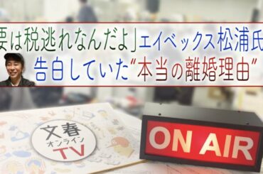文春オンラインTV #9「要は税逃れなんだよ」エイベックス松浦氏が告白していた“本当の離婚理由”