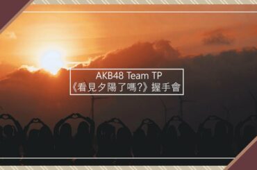 ｜AKB48 Team TP｜【看見夕陽了嗎？】握手會花絮