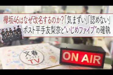 文春オンラインTV  #23「欅坂46はなぜ改名するのか？　「気まずい」「認めない」ポスト平手友梨奈と“いじめファイブ”の確執」