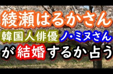 【占い】綾瀬はるかさんと韓国人俳優ノ･ミヌさんが結婚するか占う