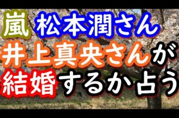 【占い】嵐 松本潤さんと井上真央さんが結婚するか占う