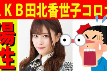 【AKB48】田北香世子が新型コロナウイルス陽性！ＡＫＢ初！入院で活動休止