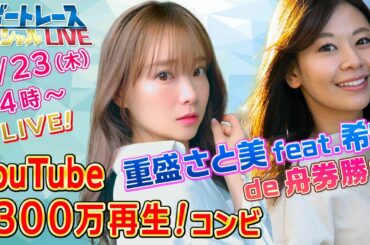 ボートレース｜重盛さと美 feat. 希帆 de 舟券勝負｜7/23(木)14:00～｜ SG第25回オーシャンカップ 3日目9R～12R｜ボートレーススペシャルLIVE