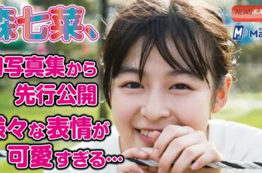 森七菜 、初写真集 から 先行公開　様々な表情 が 可愛すぎる …