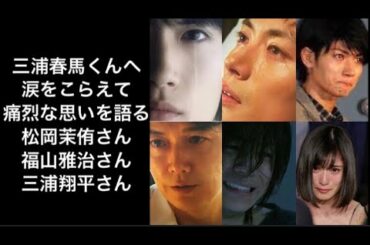 涙しました…三浦春馬くんへ　松岡茉侑　福山雅治　三浦翔平　7月18日からのそれぞれの思い