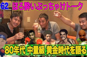 Vol.62 【ほろ酔いぶっちゃけトーク②】80年代中量級黄金時代の王者の強さ！
