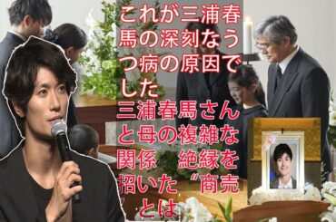 これが三浦春馬の深刻なうつ病の原因でした: 三浦春馬さんと母の複雑な関係　絶縁を招いた“商売”とは