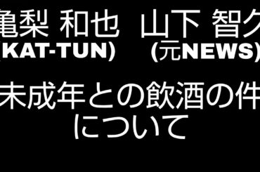KAT-TUN 亀梨和也 山下智久 未成年と飲酒の件について