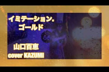 山口百恵　イミテーション.ゴールド　cover  by KAZUMI