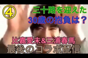 【比嘉愛未&三浦春馬】【インスタライブ】【2020/05/20】最後のコラボ配信 ④ (三十路を迎えた／30歳の抱負は？）